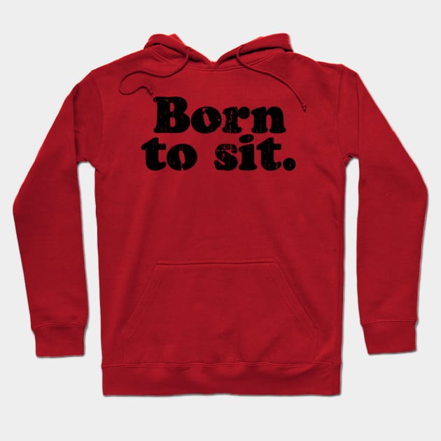 Born to sit.   [Faded Black Ink] Hoodie by MatsenArt